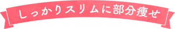 しっかりスリムに部分痩せ