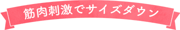 筋肉刺激でサイズダウン