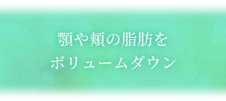 顎や頬の脂肪をボリュームダウン
