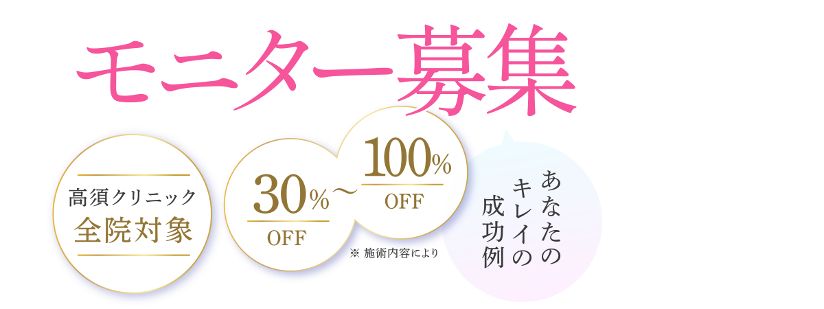 【モニター募集】高須クリニック全院対象 30%〜100%(※施術内容により)あなたのキレイの成功例