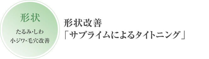 形状:たるみ・しわ小じわ・毛穴改善 形状改善「サブライムによるタイトニング」