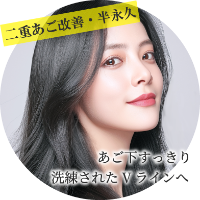 二重あご改善・半永久/あご下すっきり 洗練されたVラインへ