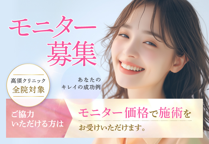 モニター募集/あなたのキレイの成功例/高須クリニック全院対象/ご協力いただける方はモニター価格で施術をお受けいただけます。
